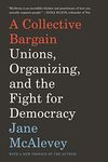 A Collective Bargain: Unions, Organizing, and the Fight for Democracy