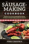 The Sausage-Making Cookbook: Complete instructions and recipes for making 230 kinds of sausage easily in your own kitchen