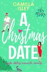 A Christmas Date: A Fake Relationship Holiday Romantic Comedy (First Comes Love Book 3)