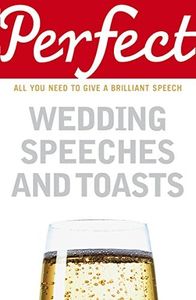 Perfect Wedding Speeches and Toasts: All You Need to Give a Brilliant Speech