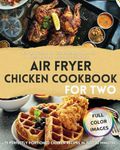 Air Fryer Chicken Cookbook for Two: 75 Perfectly Portioned Chicken Recipes in Just 30 Minutes Crispy, Nutrient-Rich, Delectable Dishes to Savor, Elevating Your Dining Experience at Home