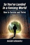 So You've Landed in a Fantasy World: How to Survive and Thrive