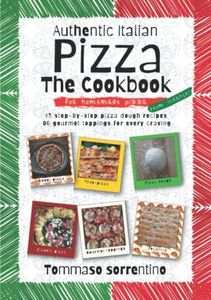 Authentic Italian Pizza - The Cookbook: 43 step-by-step pizza dough recipes for homemade pizza from scratch! + 90 gourmet toppings for every craving