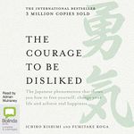 The Courage to Be Disliked : How to Free Yourself, Change Your Life and Achieve Real Happiness