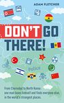 Don’t Go There: From Chernobyl to North Korea—one man’s quest to lose himself and find everyone else in the world’s strangest places (Weird Travel Book 1)