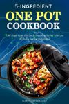 5 INGREDIENT ONE POT COOKBOOK: 150 Simple Recipes That Can Be Prepared In One Pot, Which Are All Healthy For Your Daily Lifestyle