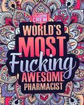 World's Most Fucking Awesome Pharmacist: A Sweary Pharmacist Coloring Book Gift Idea for Pharmacists with Funny, Snarky, Swear Word Coloring Pages