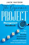 The Dynamic Project Management Handbook: Your Roadmap to Decoding 8 Fundamental Methodologies and Tools to Effectively Deliver Successful Projects