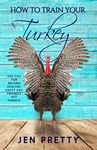 How To Train Your Turkey: Pro Tips For Raising Healthy, Happy, and Friendly Pet Turkeys