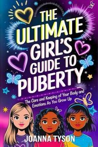 The Ultimate Girl's Guide to Puberty: The Care and Keeping of your Body and Emotions as You Grow Up