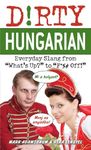 Dirty Hungarian: Everyday Slang from "What's Up?" to "F*%# Off!"