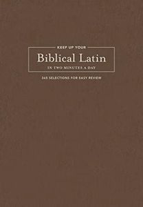 Keep Up Your Biblical Latin in Two Minutes a Day: 365 Selections for Easy Review