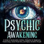 Psychic Awakening: A Guide to Mediumship Abilities, Telepathy for Beginners, Numerology, Astral Projection, and Highly Sensitive People (A Spiritual Journey)