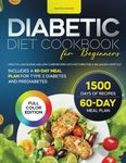 Diabetic Diet Cookbook for Beginners: Healthy Low-Sugar and Low-Carb Recipes with Pictures for a Balanced Lifestyle. Includes a 60-Day Meal Plan for Type 2 Diabetes and Prediabetes