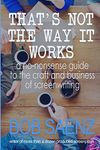 That's Not The Way It Works: A no-nonsense guide to the craft and business of screenwriting