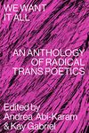 We Want It All: An Anthology of Radical Trans Poetics