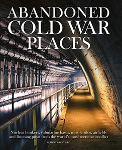 Abandoned Cold War Places: Nuclear bunkers, submarine bases, missile silos, airfields and listening posts from the world's most secretive conflict