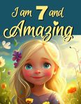 I Am 7 And Amazing! Inspiring Stories for 7 Year Old Girls: Inspiring True Stories of Courage, Self-Love, and self-Confidence [Birthday-Christmas Gift for 7 Year old Girls, Book For Girls Age 7-9]