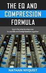 The EQ and Compression Formula: Learn the step by step way to use EQ and Compression together (The Audio Engineer's Framework Book 1)