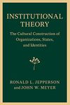 Institutional Theory: The Cultural Construction of Organizations, States, and Identities