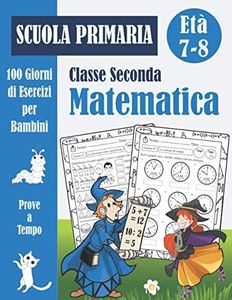 Matematica Scuola Primaria Classe Seconda: 100 Giorni di Prove a Tempo: Libro di esercizi di matematica 2 elementare per bambini (con soluzioni) - Quaderno operativo - Età 7-8 Anni