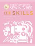 The Great British Sewing Bee: The Skills: Beyond Basics: Advanced Tips and Tricks to Take Your Sewing Technique to the Next Level