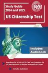 US Citizenship Test Study Guide 2024 and 2025: Prep Book for all 100 USCIS Civic Test Questions for US Naturalization to Become an American Citizen [Includes Audiobook]