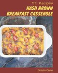 50 Hash Brown Breakfast Casserole Recipes: The Best-ever of Hash Brown Breakfast Casserole Cookbook