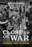 Close-Up on War: The Story of Pioneering Photojournalist Catherine Leroy in Vietnam: The Story of Pioneering Photojournalist Catherine Leroy in Vietnam