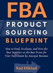 FBA Product Sourcing Blueprint (2021): How to Find, Evaluate, and Hire the Best Suppliers at the Best Prices for Your Fulfillment by Amazon Business