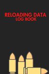 Reloading Data Log Book: Ammo Reloading Data Sheets For Tracking and Recording Ammunition Handloading Details