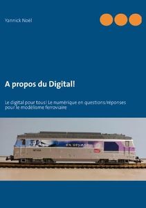 A propos du Digital!: Le digital pour tous! Le numérique en questions/réponses pour le modélisme ferroviaire
