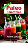 Superfood Paleo Smoothies: Easy Vegan, Gluten-Free, Fat Burning Smoothies for Better Health and Natural Weight Loss: Superfood Cookbook (Plant-Based Recipes For Everyday)