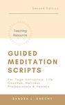 Guided Meditation Scripts - For Yoga Instructors, Life and Transformation Coaches and Healers: REVISED 2nd edition with updated formatting and BONUS CONTENT 2022