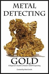 Metal Detecting Gold: A Beginner’s Guide to Modern Gold Prospecting