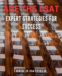 Ace the LSAT: Expert Strategies for Success: Crush the LSAT with Proven Tactics and Ace Your Way to Law School