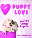 Puppy Love - World's Cutest Puppies: Dog Facts and Picture Book for Kids