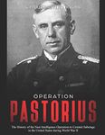 Operation Pastorius: The History of the Nazi Intelligence Operation to Commit Sabotage in the United States during World War II