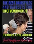 The Best Hairstyles and Haircuts for Older Women Over 70: Featuring 50 Stylish & Gorgeous Short Hairstyles and Haircut Ideas