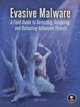 Evasive Malware: A Field Guide to Detecting, Analyzing, and Defeating Advanced Threats