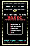 Endless Loop: The History of the BASIC Programming Language (Beginner's All-purpose Symbolic Instruction Code)