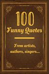 100 Funny Quotes from artists, authors, singers …: Funny Quote books with inspirational quotes, positives quotes, laugh quotes…