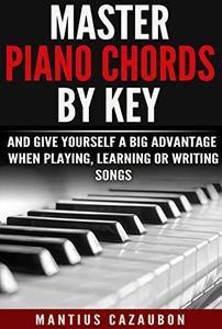 Master Piano Chords By Key And Give Yourself A Big Advantage When Playing, Learning Or Writing Songs (What Chords Are In What Key And Why?)