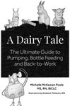 A Dairy Tale: The Ultimate Guide to Pumping, Bottle Feeding and Back-To-Work