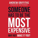 Someone Has to Be the Most Expensive Why Not Make It You?: But if You're Going to Be the Most Expensive You Have to Be the Best.