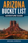 Arizona Bucket List Adventure Guide: Explore 100 Offbeat Destinations You Must Visit!