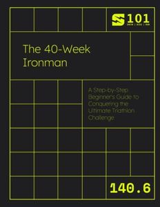 The 40-Week Ironman: A Step-by-Step Beginner's Guide to Conquering the Ultimate Triathlon Challenge (Swim Bike Run 101 | Triathlon Training Field Guides)