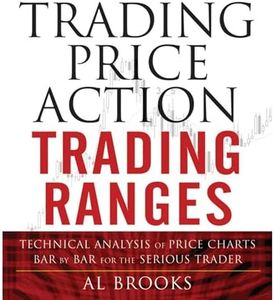 Trading Price Action Trading Ranges: Technical Analysis of Price Charts Bar by Bar for the Serious Trader