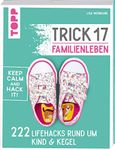 Trick 17 - Familienleben: 222 Lifehacks rund um Kind & Kegel. Keep calm an hack it!