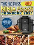 The No Fuss Ninja Foodi Cookbook 2021: 300 Simple and Awesome Recipes For Your Slow Cooker With Ninja Foodi and More!